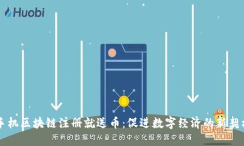 手机区块链注册就送币：促进数字经济的新契机