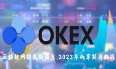 区块链网络最新消息：2023年的革新与挑战