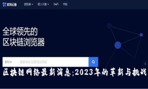 区块链网络最新消息：2023年的革新与挑战