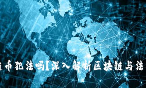 玩区块链币犯法吗？深入解析区块链与法律的关系