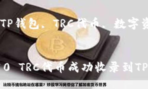 如何将10 TRC代币成功收录到TP钱包中？

关键词：TP钱包, TRC代币, 数字资产管理


如何将10 TRC代币成功收录到TP钱包中？