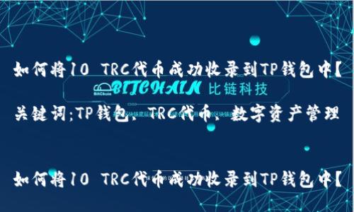 如何将10 TRC代币成功收录到TP钱包中？

关键词：TP钱包, TRC代币, 数字资产管理


如何将10 TRC代币成功收录到TP钱包中？