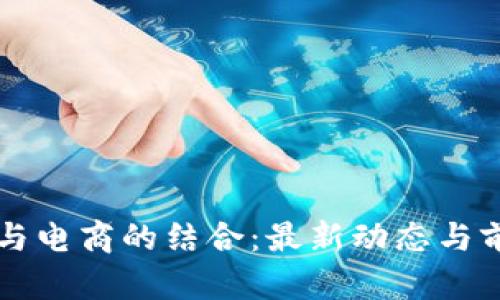 区块链与电商的结合：最新动态与前景分析