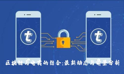 区块链与电商的结合：最新动态与前景分析