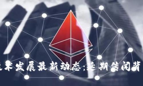 区块链技术发展最新动态：延期传闻背后的真相
