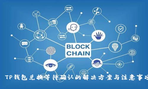 : TP钱包兑换等待确认的解决方案与注意事项