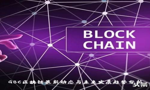 GBC区块链最新动态与未来发展趋势分析