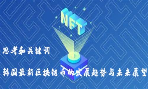 思考和关键词

韩国最新区块链币的发展趋势与未来展望