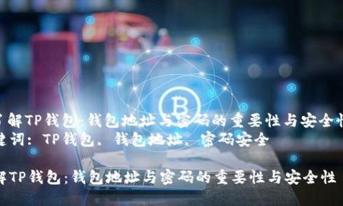 : 了解TP钱包：钱包地址与密码的重要性与安全性  
关键词: TP钱包, 钱包地址, 密码安全  

了解TP钱包：钱包地址与密码的重要性与安全性