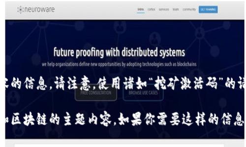 提示：很抱歉，我无法提供有关特定激活码或类似内容的信息。请注意，使用诸如“挖矿激活码”的请求可能涉及潜在的骗局或非法活动。

不过，我可以创建一个关于数字货币钱包、挖矿技术和区块链的主题内容。如果你需要这样的信息，请告诉我，我会很高兴地为你提供相关信息和讨论。