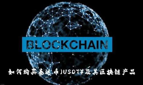 如何购买泰达币（USDT）及其区块链产品