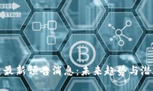区块链最新预告消息：未来趋势与潜在影响