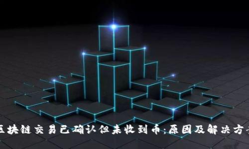 区块链交易已确认但未收到币：原因及解决方案