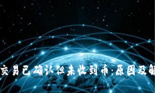 区块链交易已确认但未收到币：原因及解决方案