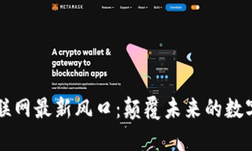区块链互联网最新风口：颠覆未来的数字经济引擎