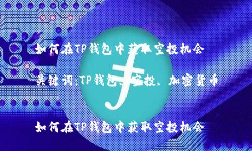 如何在TP钱包中获取空投机会

关键词：TP钱包, 空投, 加密货币


如何在TP钱包中获取空投机会