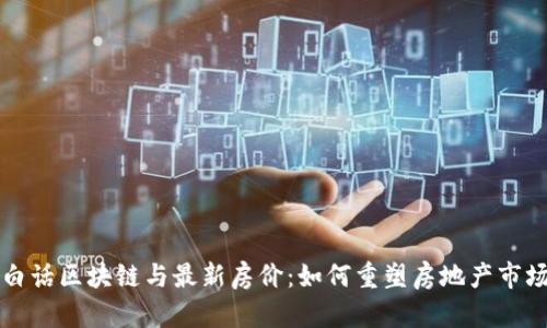 白话区块链与最新房价：如何重塑房地产市场