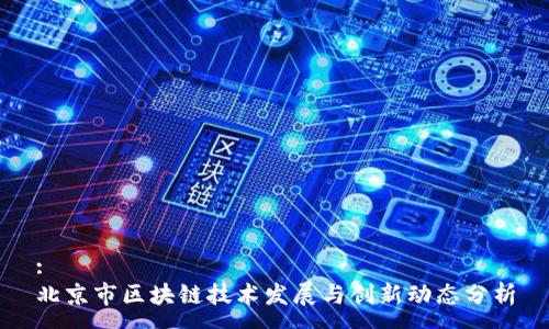 :
北京市区块链技术发展与创新动态分析