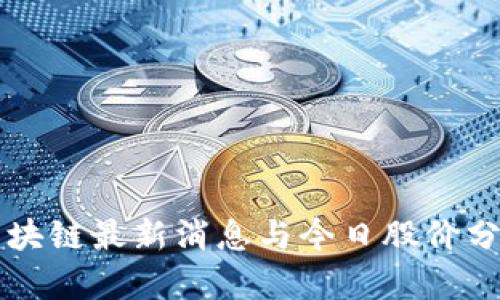 区块链最新消息与今日股价分析