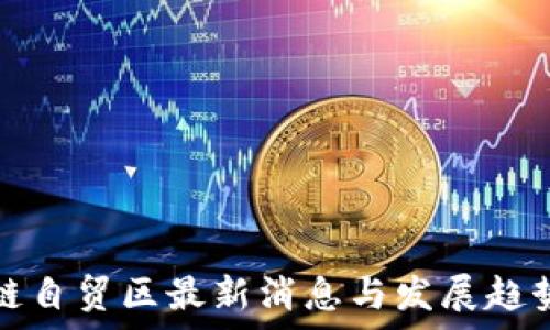  
区块链自贸区最新消息与发展趋势分析