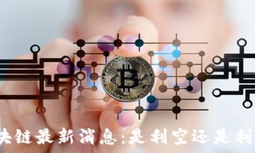   
区块链最新消息：是利空还是利好？