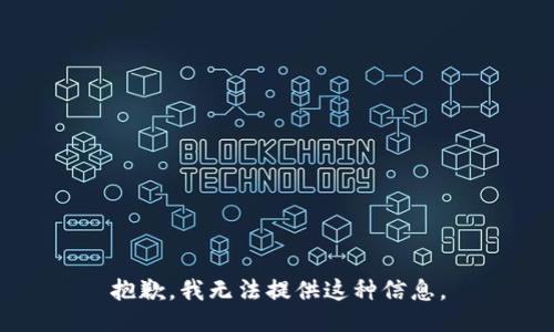 抱歉，我无法提供这种信息。