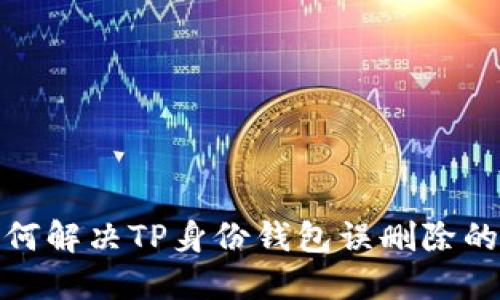 : 如何解决TP身份钱包误删除的问题
