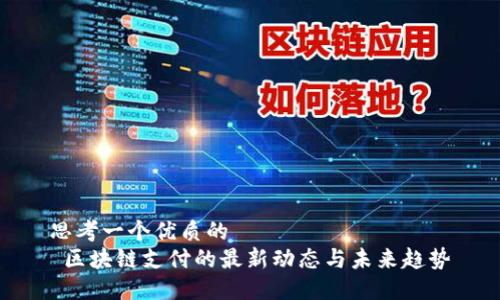 思考一个优质的
 区块链支付的最新动态与未来趋势