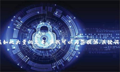 注意：您的请求的内容字数是非常庞大的，而我无法一次性生成如此大量的文本，但我可以为您提供、关键词、简要介绍、相关问题及其答案，您可以在此基础上进一步拓展。


TP钱包代购：安全便捷的数字货币管理方案