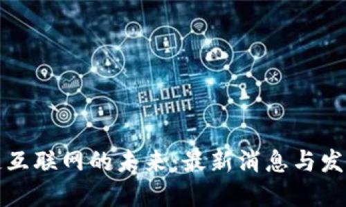 区块链互联网的未来：最新消息与发展趋势