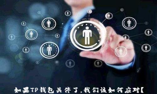 
如果TP钱包关停了，我们该如何应对？