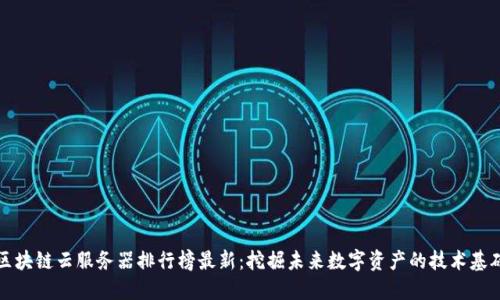 区块链云服务器排行榜最新：挖掘未来数字资产的技术基础