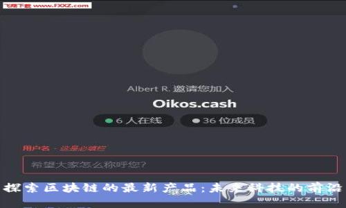 探索区块链的最新产品：未来科技的前沿
