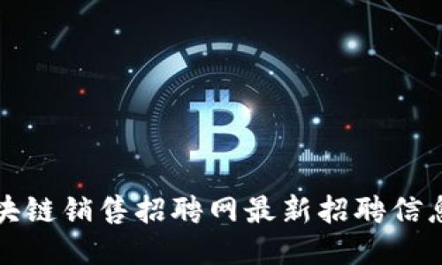 芜湖区块链销售招聘网最新招聘信息大揭秘