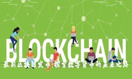 最新区块链发币：探索数字货币的未来之路
