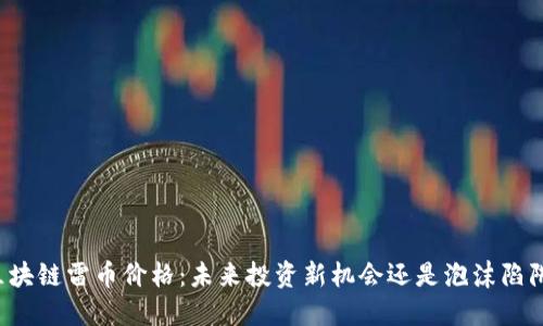 区块链雷币价格：未来投资新机会还是泡沫陷阱？