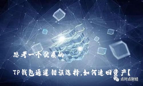 思考一个优质的

TP钱包通道错误选择，如何追回资产？