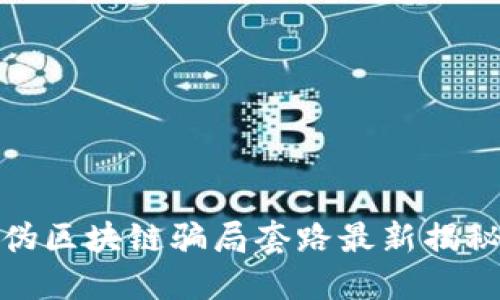 伪区块链骗局套路最新揭秘