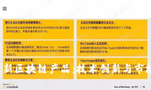 2021年最新区块链产品：技术创新与市场趋势解析