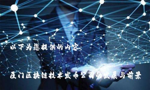 以下为您提供的内容：


厦门区块链技术发币公司的发展与前景