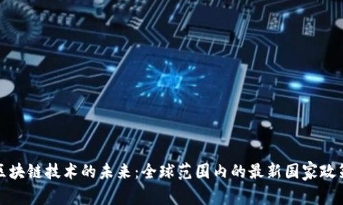 探索区块链技术的未来：全球范围内的最新国家政策分析
