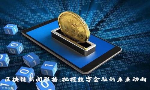 区块链新闻联播：把握数字金融的未来动向