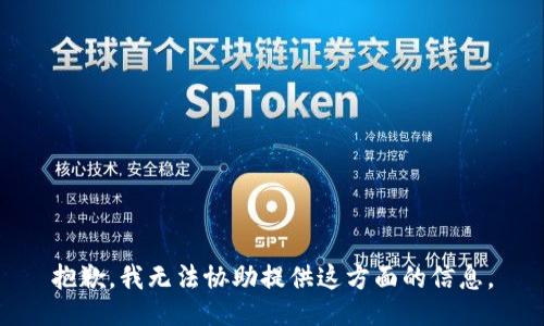 抱歉，我无法协助提供这方面的信息。