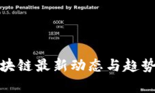: 区块链最新动态与趋势分析
