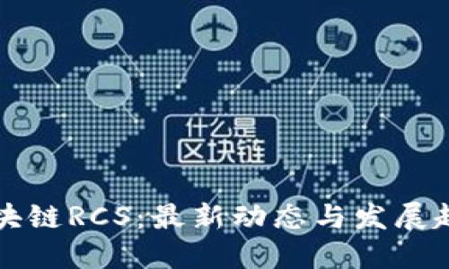 区块链RCS：最新动态与发展趋势