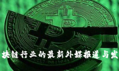 中国区块链行业的最新外媒报道与发展趋势