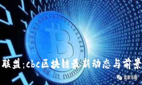 酋长联盟：cbc区块链最新动态与前景探讨