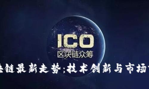 华为区块链最新走势：技术创新与市场前景分析