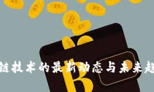 : 区块链技术的最新动态与未来趋势分析