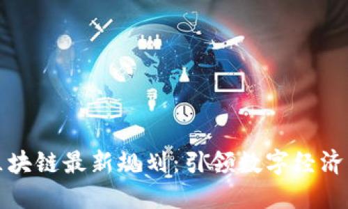 方兴区块链最新规划：引领数字经济新时代